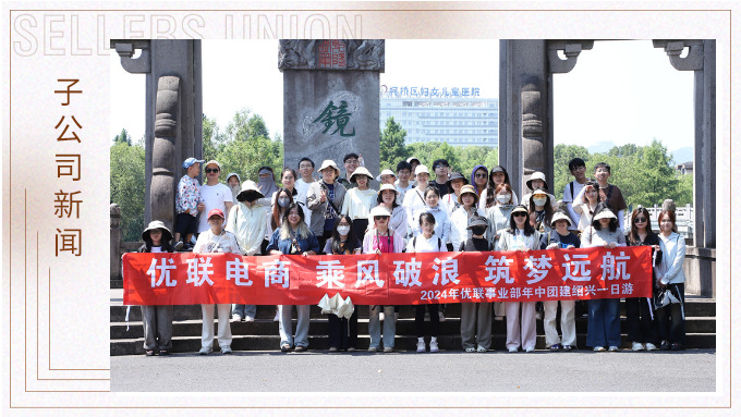 乘風(fēng)破浪，筑夢(mèng)遠(yuǎn)航——記優(yōu)聯(lián)事業(yè)部年中紹興團(tuán)建